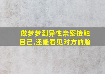 做梦梦到异性亲密接触自己,还能看见对方的脸