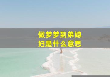 做梦梦到弟媳妇是什么意思