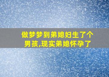 做梦梦到弟媳妇生了个男孩,现实弟媳怀孕了