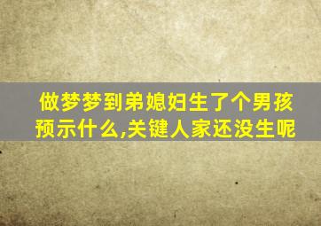 做梦梦到弟媳妇生了个男孩预示什么,关键人家还没生呢