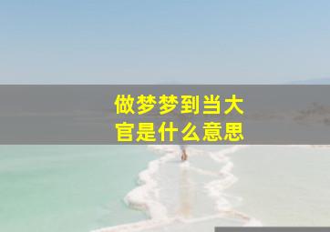 做梦梦到当大官是什么意思