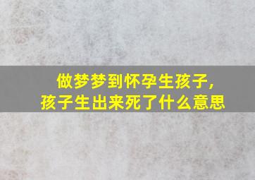 做梦梦到怀孕生孩子,孩子生出来死了什么意思