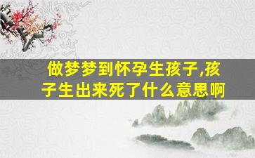 做梦梦到怀孕生孩子,孩子生出来死了什么意思啊