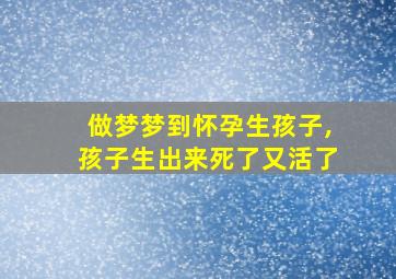 做梦梦到怀孕生孩子,孩子生出来死了又活了