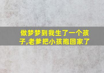 做梦梦到我生了一个孩子,老爹把小孩抱回家了