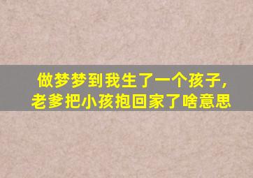 做梦梦到我生了一个孩子,老爹把小孩抱回家了啥意思