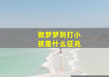 做梦梦到打小孩是什么征兆