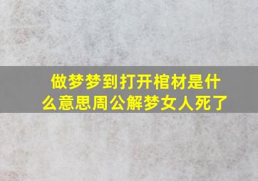 做梦梦到打开棺材是什么意思周公解梦女人死了