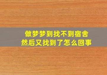 做梦梦到找不到宿舍然后又找到了怎么回事