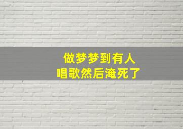 做梦梦到有人唱歌然后淹死了