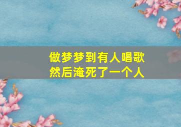 做梦梦到有人唱歌然后淹死了一个人