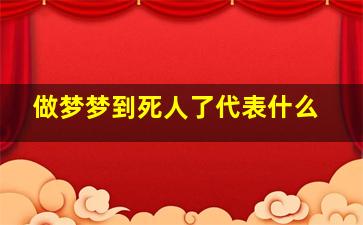 做梦梦到死人了代表什么