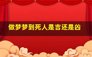 做梦梦到死人是吉还是凶