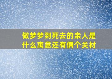 做梦梦到死去的亲人是什么寓意还有俩个关材