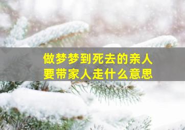 做梦梦到死去的亲人要带家人走什么意思