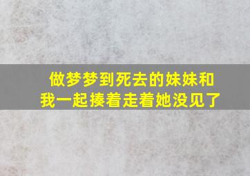 做梦梦到死去的妹妹和我一起揍着走着她没见了