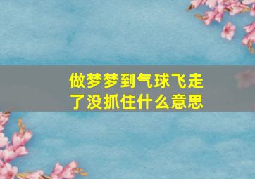 做梦梦到气球飞走了没抓住什么意思