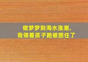 做梦梦到海水涨潮,我领着孩子跑被困住了