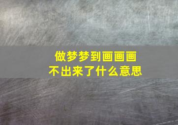 做梦梦到画画画不出来了什么意思