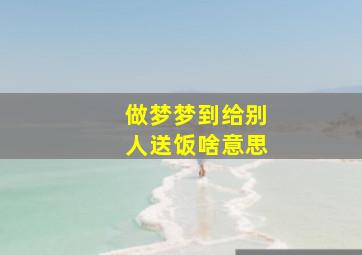 做梦梦到给别人送饭啥意思