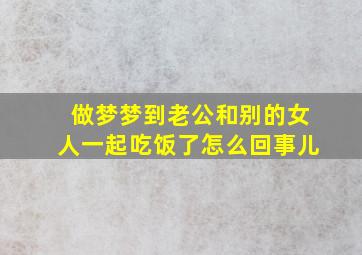 做梦梦到老公和别的女人一起吃饭了怎么回事儿