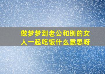 做梦梦到老公和别的女人一起吃饭什么意思呀