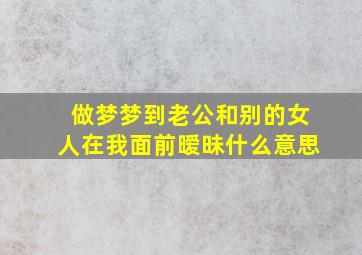 做梦梦到老公和别的女人在我面前暧昧什么意思