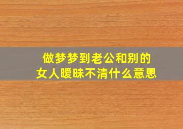 做梦梦到老公和别的女人暧昧不清什么意思