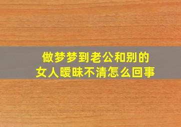 做梦梦到老公和别的女人暧昧不清怎么回事