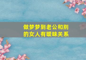 做梦梦到老公和别的女人有暧昧关系