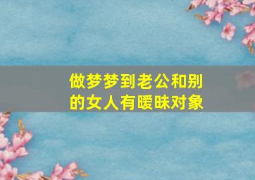 做梦梦到老公和别的女人有暧昧对象