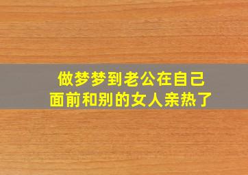 做梦梦到老公在自己面前和别的女人亲热了