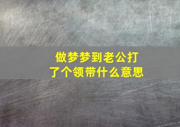 做梦梦到老公打了个领带什么意思