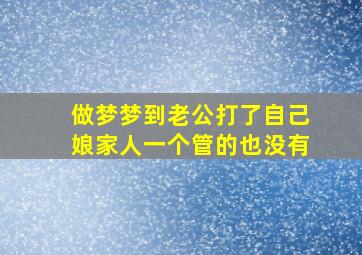 做梦梦到老公打了自己娘家人一个管的也没有