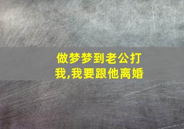 做梦梦到老公打我,我要跟他离婚