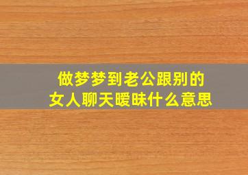 做梦梦到老公跟别的女人聊天暧昧什么意思