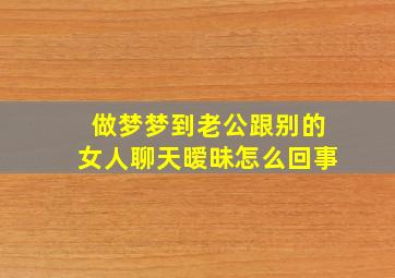 做梦梦到老公跟别的女人聊天暧昧怎么回事