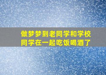 做梦梦到老同学和学校同学在一起吃饭喝酒了