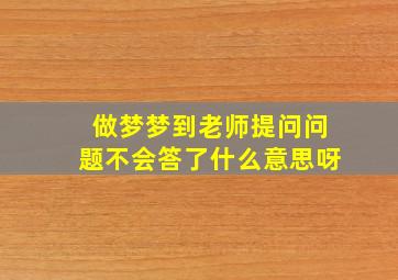 做梦梦到老师提问问题不会答了什么意思呀