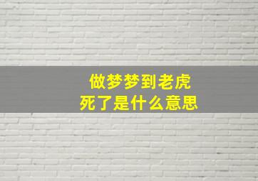 做梦梦到老虎死了是什么意思