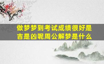 做梦梦到考试成绩很好是吉是凶呢周公解梦是什么