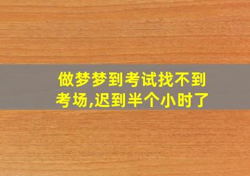 做梦梦到考试找不到考场,迟到半个小时了