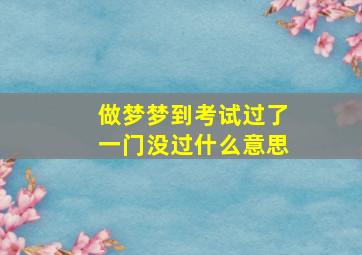 做梦梦到考试过了一门没过什么意思