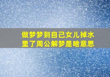 做梦梦到自己女儿掉水里了周公解梦是啥意思