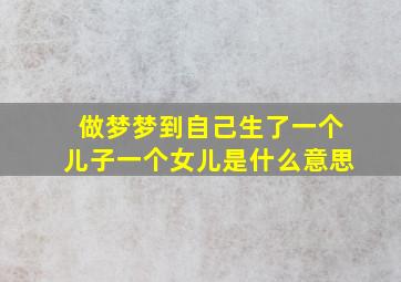 做梦梦到自己生了一个儿子一个女儿是什么意思