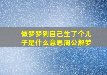 做梦梦到自己生了个儿子是什么意思周公解梦