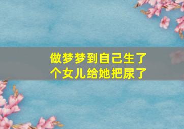 做梦梦到自己生了个女儿给她把尿了