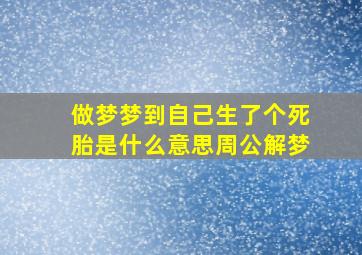 做梦梦到自己生了个死胎是什么意思周公解梦