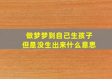 做梦梦到自己生孩子但是没生出来什么意思