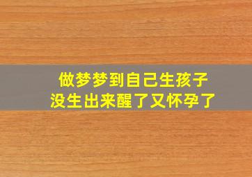 做梦梦到自己生孩子没生出来醒了又怀孕了